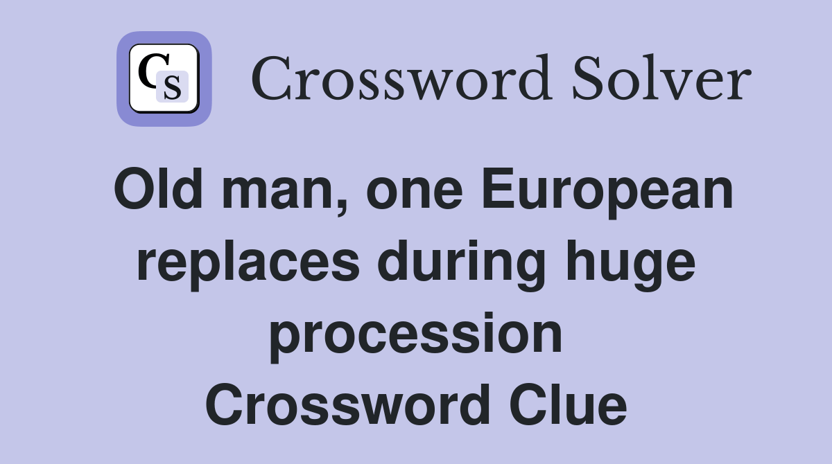 Old man, one European replaces during huge procession Crossword Clue Answers Crossword Solver